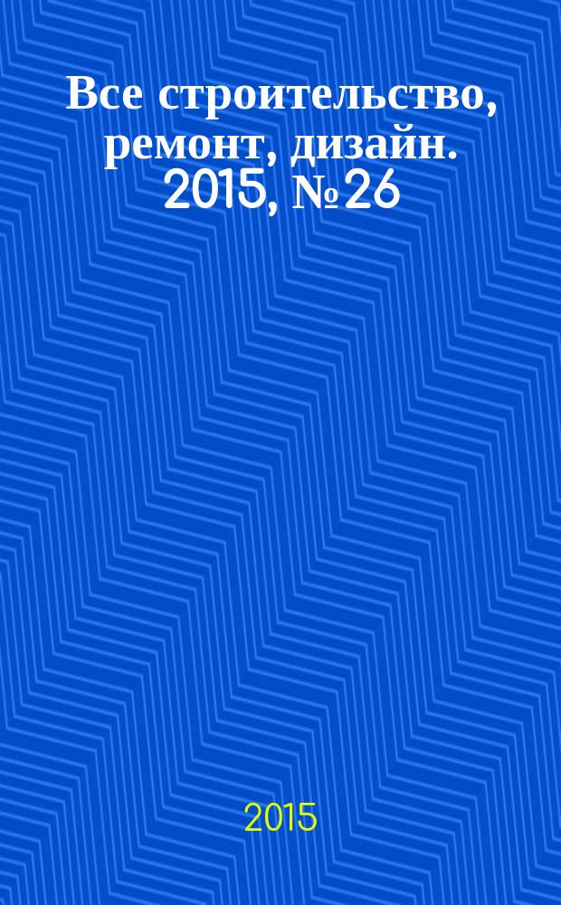 Все строительство, ремонт, дизайн. 2015, № 26 (251)