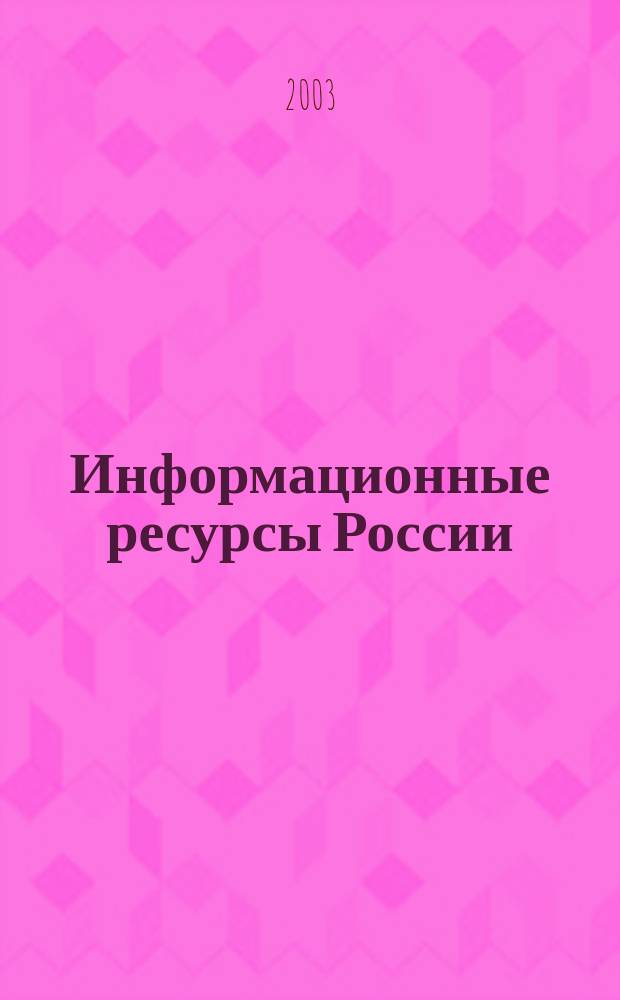 Информационные ресурсы России : Науч.-практ. журн. (сб.). 2003, № 3 (73)