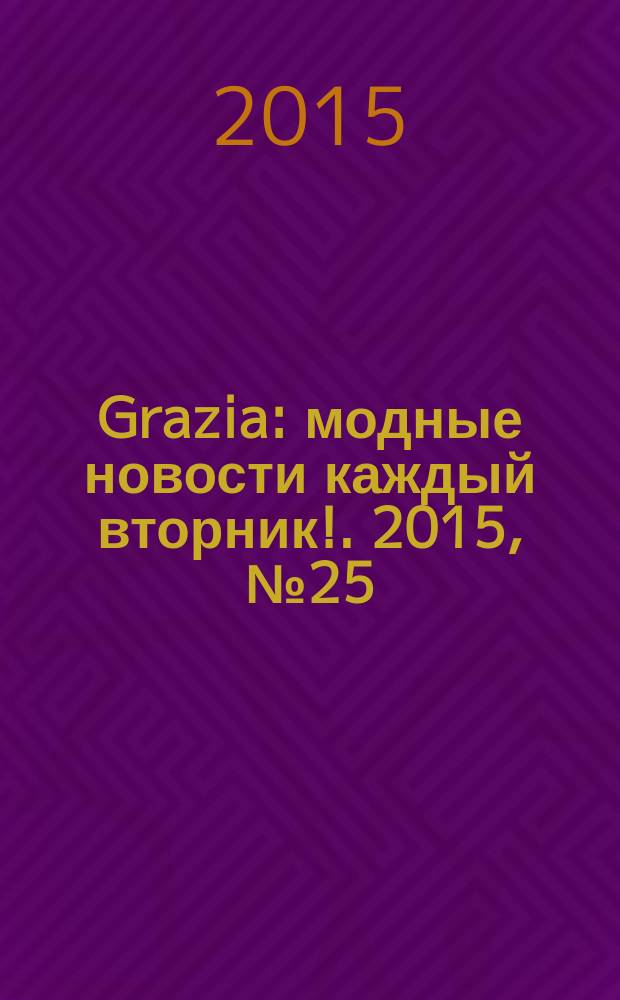 Grazia : модные новости каждый вторник !. 2015, № 25