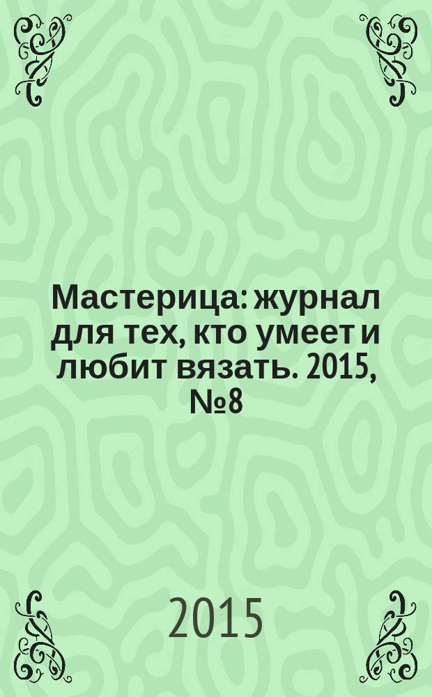 Мастерица : журнал для тех, кто умеет и любит вязать. 2015, № 8 (126)