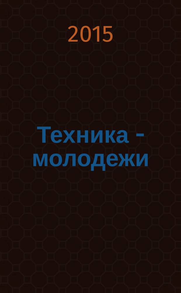 Техника - молодежи : Производ.-техн. и науч. журн. Орган ЦК ВЛКСМ. Ред. коллегия. 2015, № 9 (987)