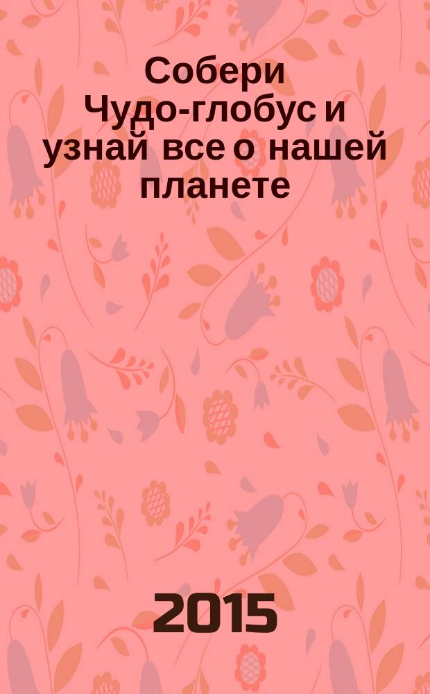 Собери Чудо-глобус и узнай все о нашей планете : периодическое издание. № 99