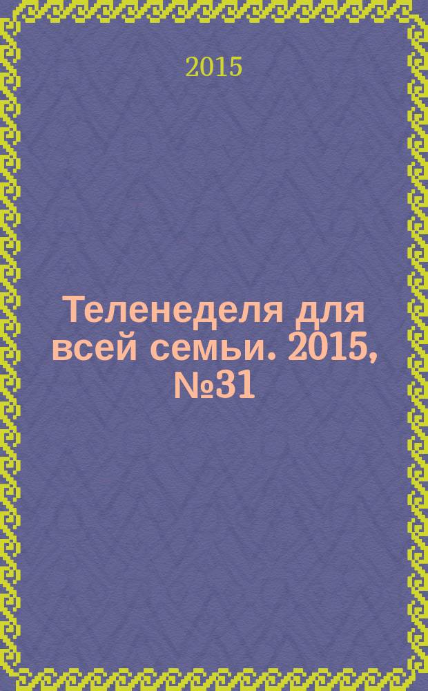 Теленеделя для всей семьи. 2015, № 31 (487)