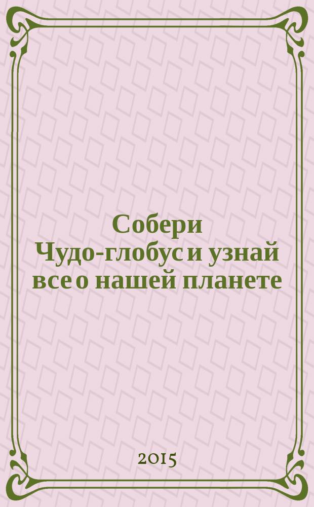 Собери Чудо-глобус и узнай все о нашей планете : периодическое издание. № 96