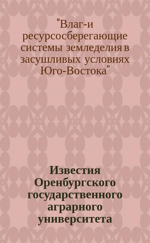 Известия Оренбургского государственного аграрного университета : теоретический и научно-практический журнал. 2014, № 6 (50) : Материалы международной научно-практической конференции "Влаго- и ресурсосберегающие системы земледелия в засушливых условиях Юго-Востока", Оренбург, 29 мая 2014 г. (при поддержке Министерства образования Оренбургской области)