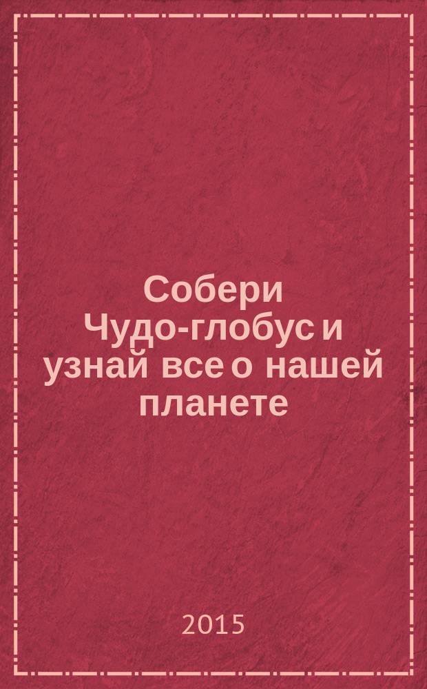 Собери Чудо-глобус и узнай все о нашей планете : периодическое издание. № 95