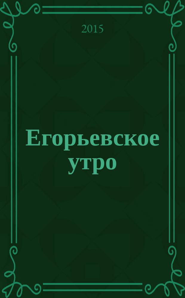 Егорьевское утро : Еженед. илл. худож.-лит., обществ., попул.-науч. и юмористич. журн. 2015, № 29 (827)