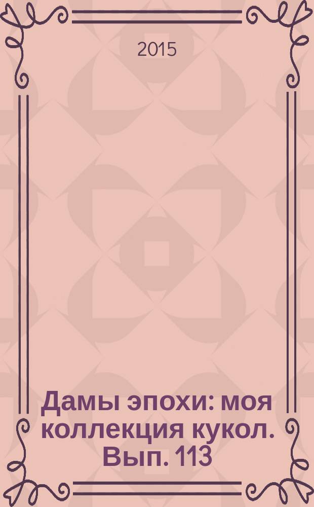 Дамы эпохи : моя коллекция кукол. Вып. 113
