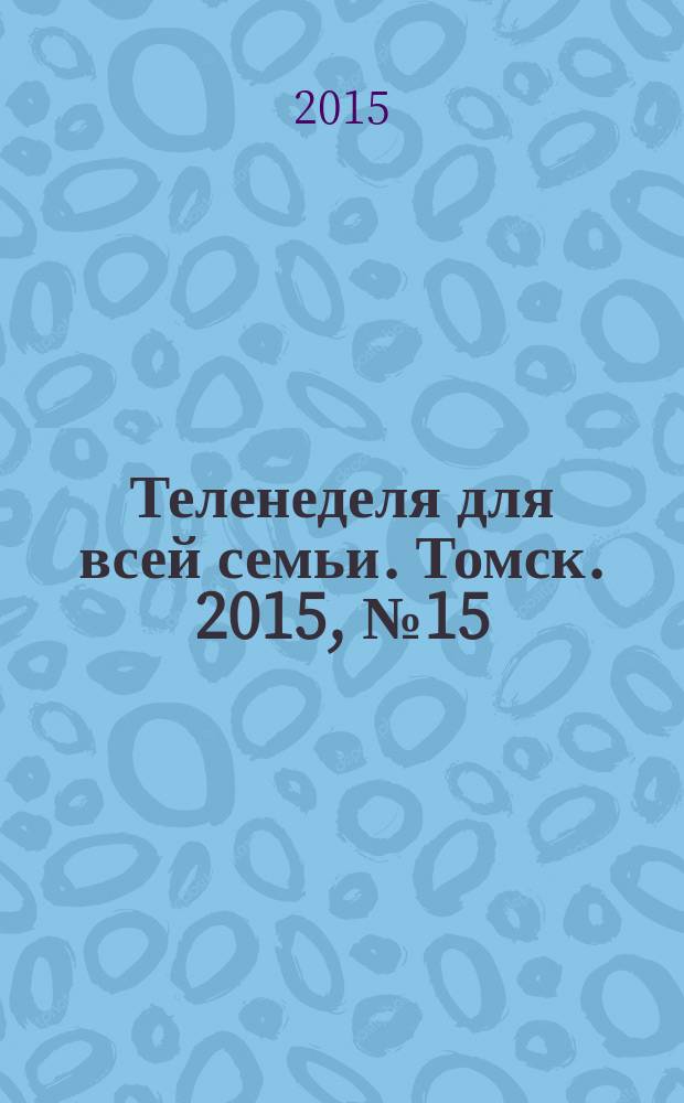 Теленеделя для всей семьи. Томск. 2015, № 15 (661)