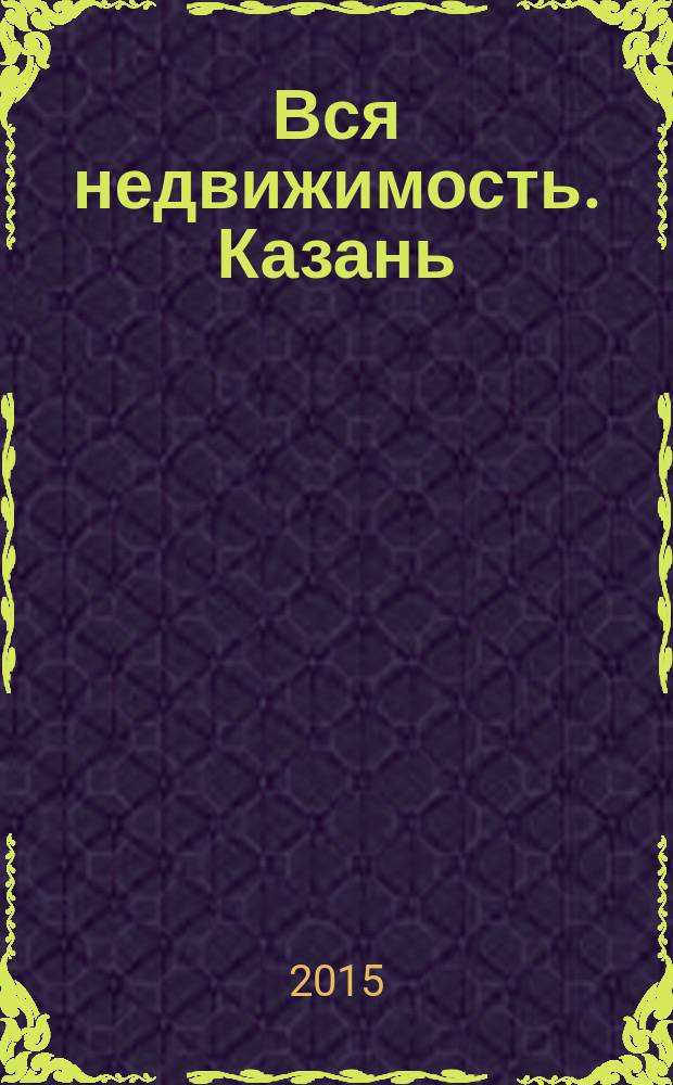 Вся недвижимость. Казань : рекламно-информационное издание. 2015, № 27 (510)