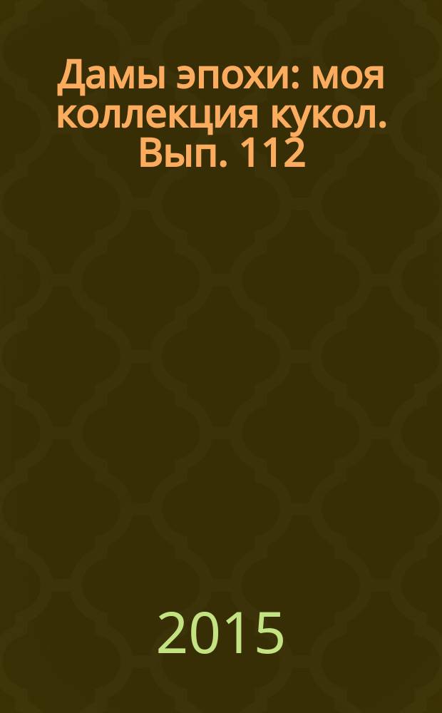 Дамы эпохи : моя коллекция кукол. Вып. 112