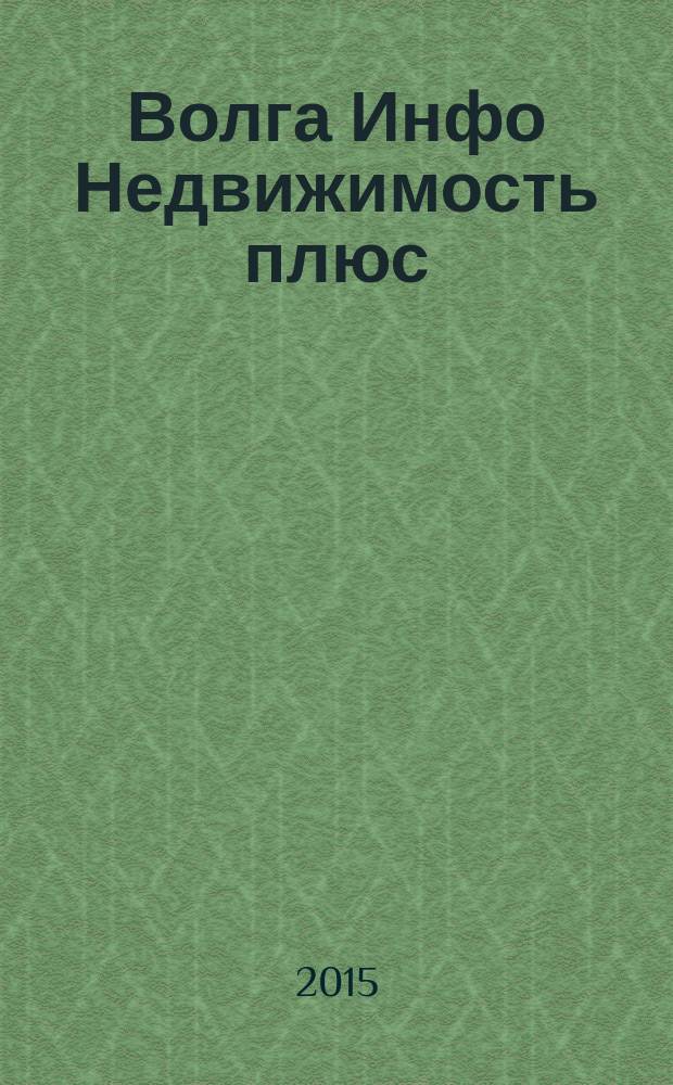 Волга Инфо Недвижимость плюс : недвижимость Тольятти. 2015, № 3 (50)