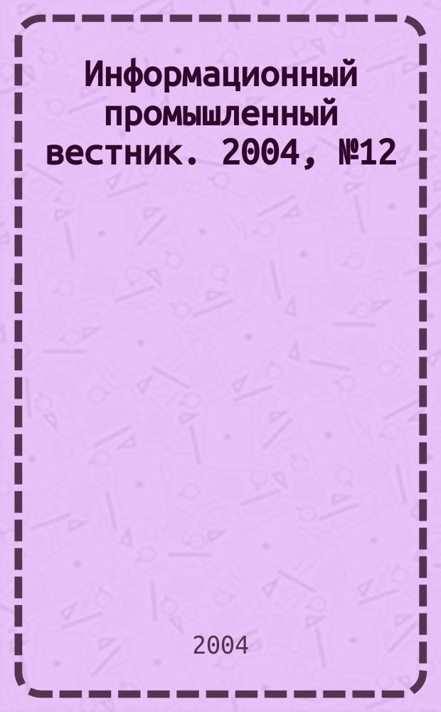 Информационный промышленный вестник. 2004, № 12 (54)