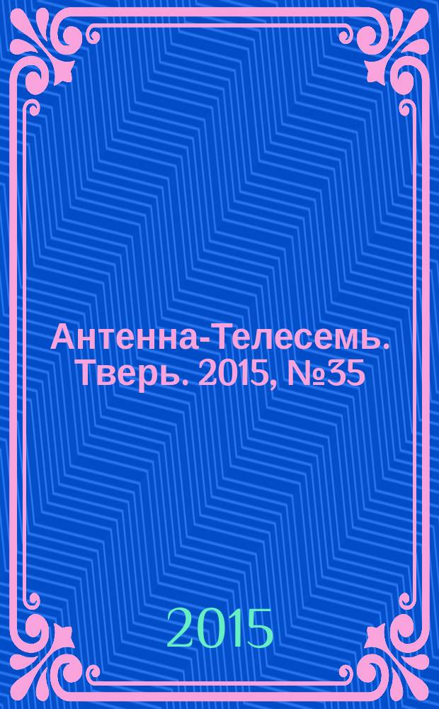 Антенна-Телесемь. Тверь. 2015, № 35 (655)