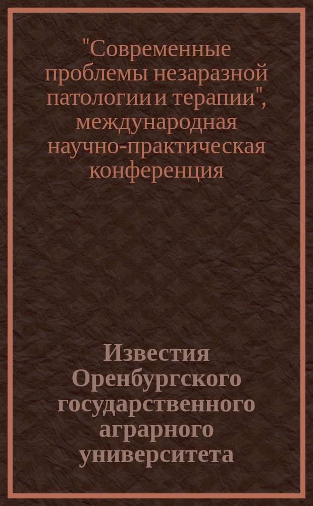 Известия Оренбургского государственного аграрного университета : теоретический и научно-практический журнал. 2013, № 4 (42) : Материалы международной научно-практической конференции "Современные проблемы незаразной патологии и терапии", Оренбург, 13-14 июня 2013 г.