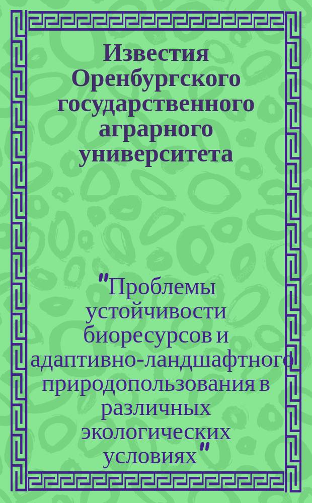 Известия Оренбургского государственного аграрного университета : теоретический и научно-практический журнал. 2015, № 1 (51) : Материалы международной научно-практической конференции "Проблемы устойчивости биоресурсов и адаптивно-ландшафтного природопользования в различных экологических условиях", 5-13 сентября 2015 г., г. Ялта