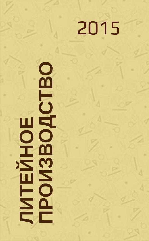 Литейное производство : Ежемес. науч.-техн. и производ. журн. Орган М-ва автомоб. и тракторной пром. СССР и Всесоюз. науч. инж.-техн. о-ва литейщиков. 2015, № 8