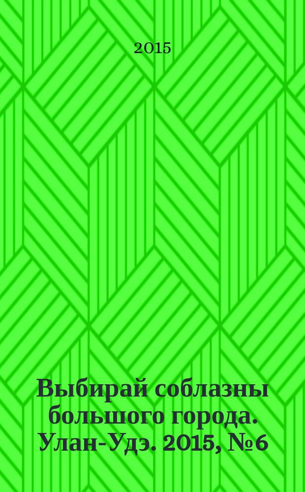 Выбирай соблазны большого города. Улан-Удэ. 2015, № 6 (164)