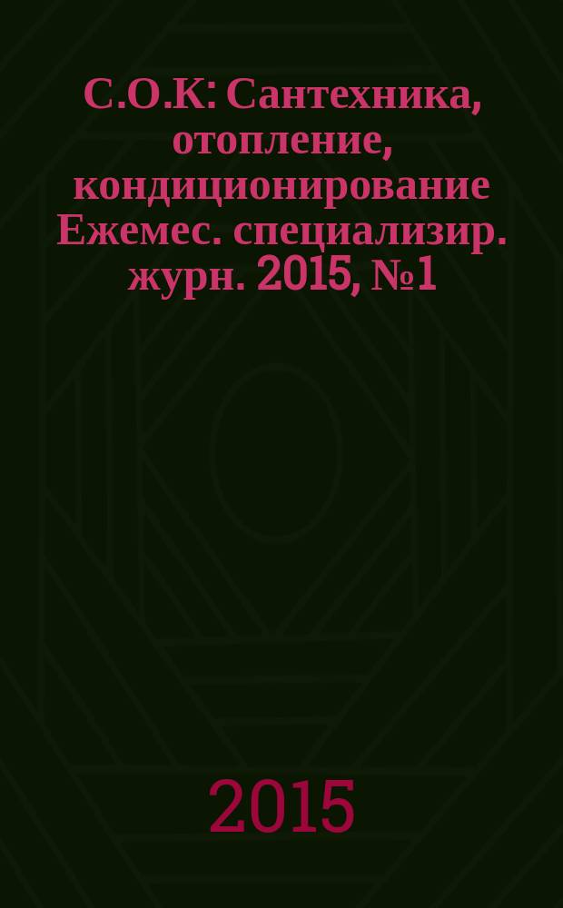 С.О.К : Сантехника, отопление, кондиционирование Ежемес. специализир. журн. 2015, № 1 (157)