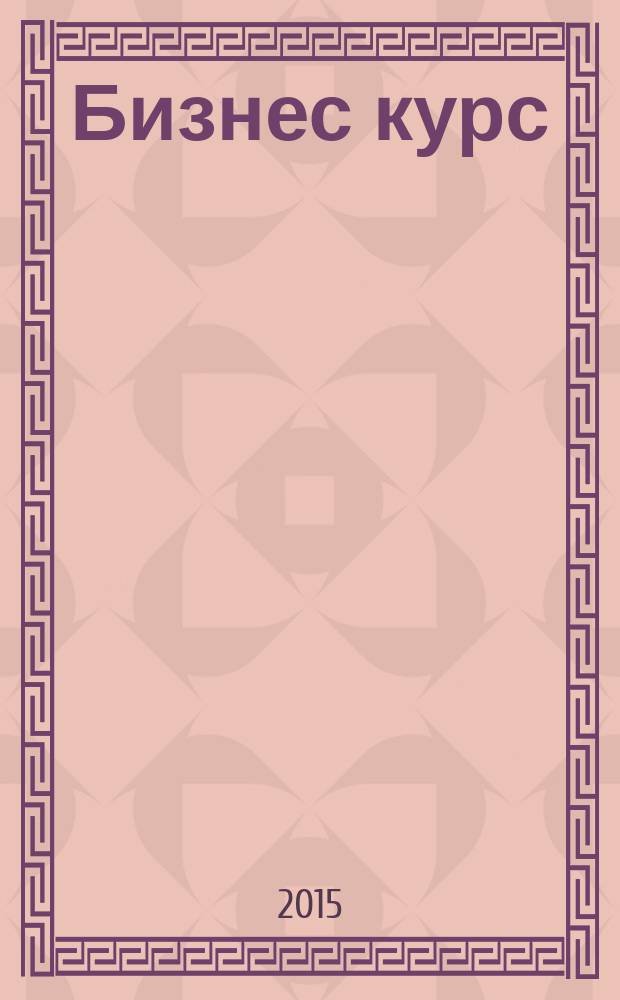 Бизнес курс : информационно-аналитический журнал. 2015, № 31 (607)