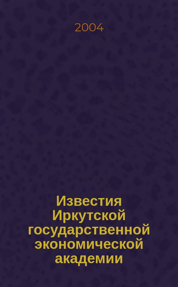 Известия Иркутской государственной экономической академии : Ежекв. науч. журн. 2004, № 2 (39)