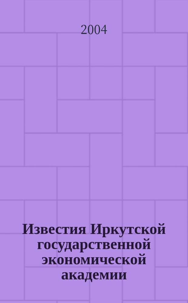 Известия Иркутской государственной экономической академии : Ежекв. науч. журн. 2004, № 4 (41)