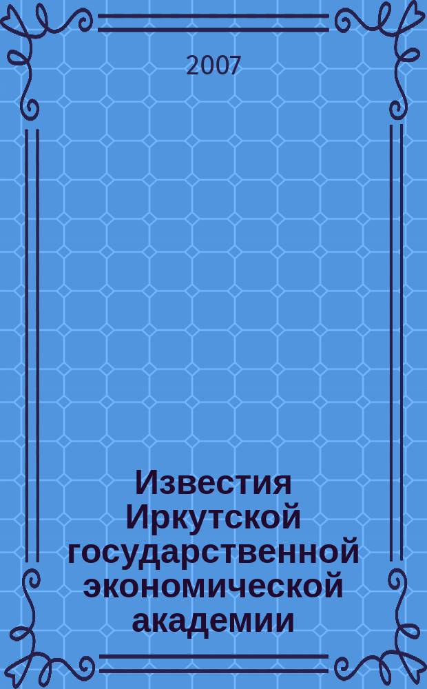 Известия Иркутской государственной экономической академии (Байкальский государственный университет экономики и права) : научный журнал. 2007, № 4 (54)
