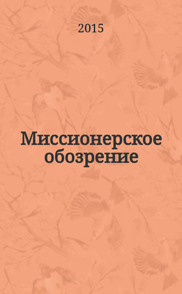 Миссионерское обозрение : Изд. РГ по планир. возрождения православ. миссии на канон. территории рус. православ. церкви. 2015, № 2 (196)