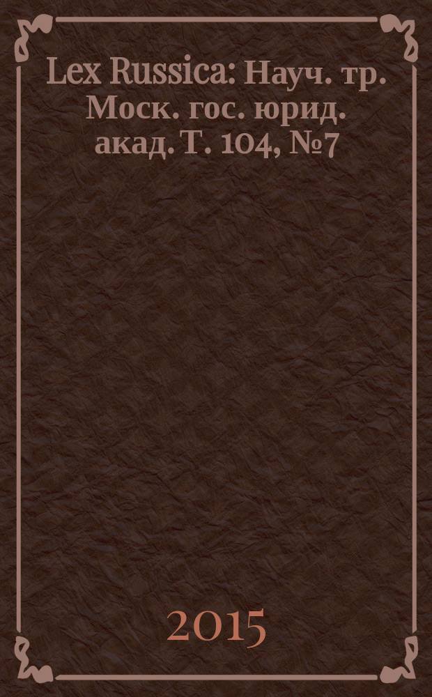Lex Russica : Науч. тр. Моск. гос. юрид. акад. Т. 104, № 7 (19)