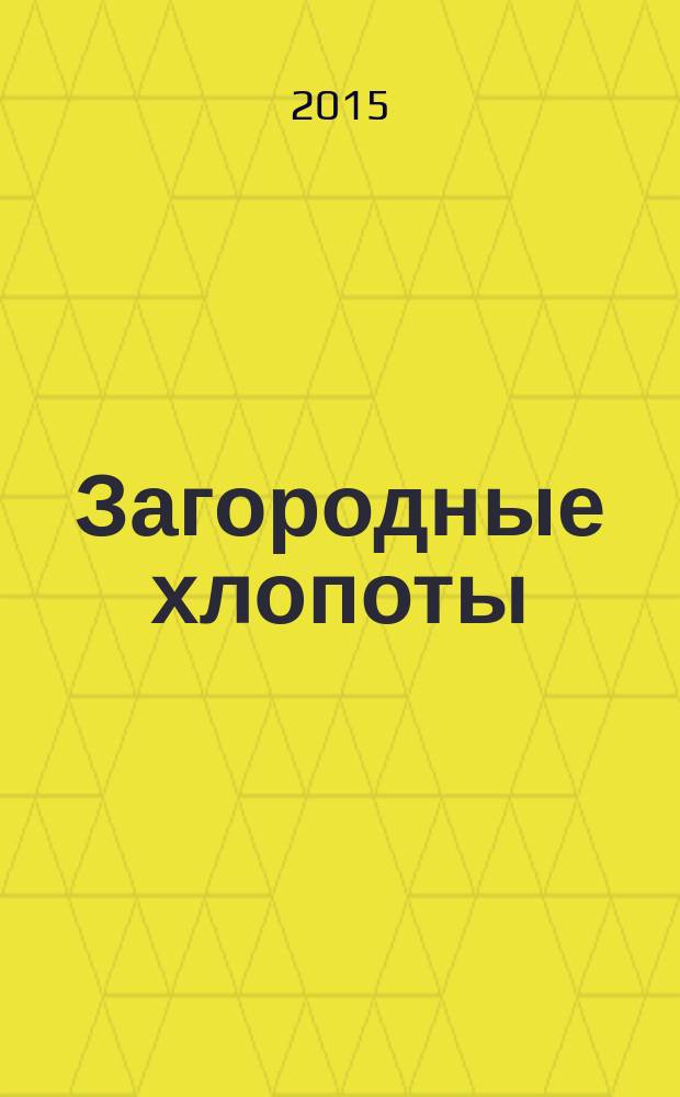 Загородные хлопоты : для тех, кому дача в радость. 2015, 17