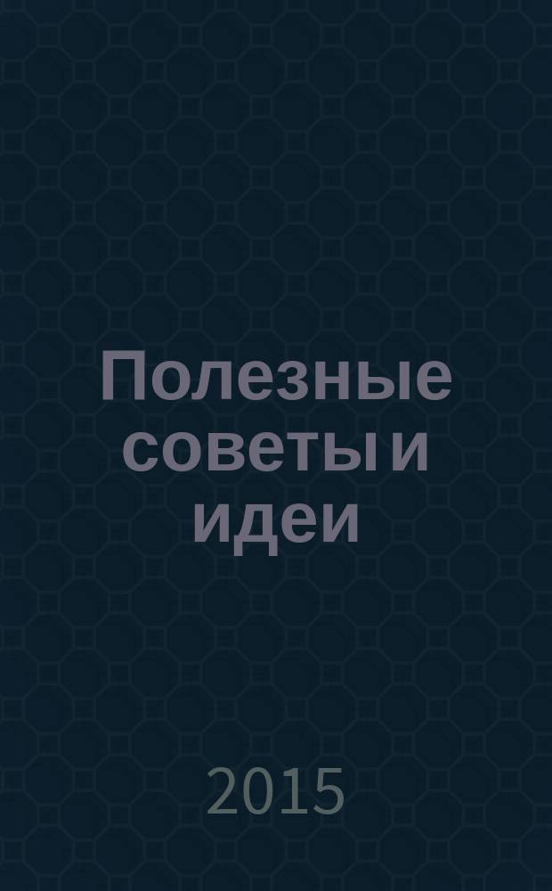 Полезные советы и идеи : спецвыпуск тематический от журнала. 2015, № 4 : Скоро в школу