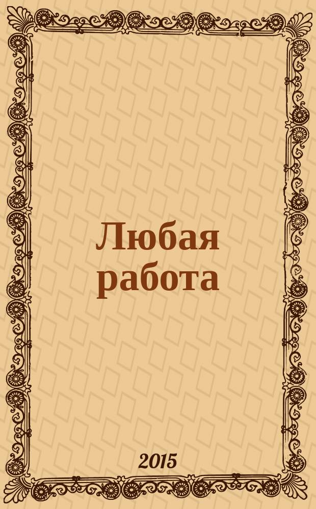 Любая работа : еженедельный инф. каталог вакансий. 2015, № 23 (1186)