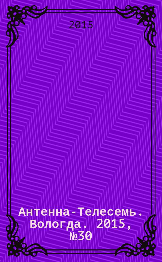 Антенна-Телесемь. Вологда. 2015, № 30 (385)