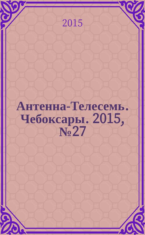 Антенна-Телесемь. Чебоксары. 2015, № 27 (349)