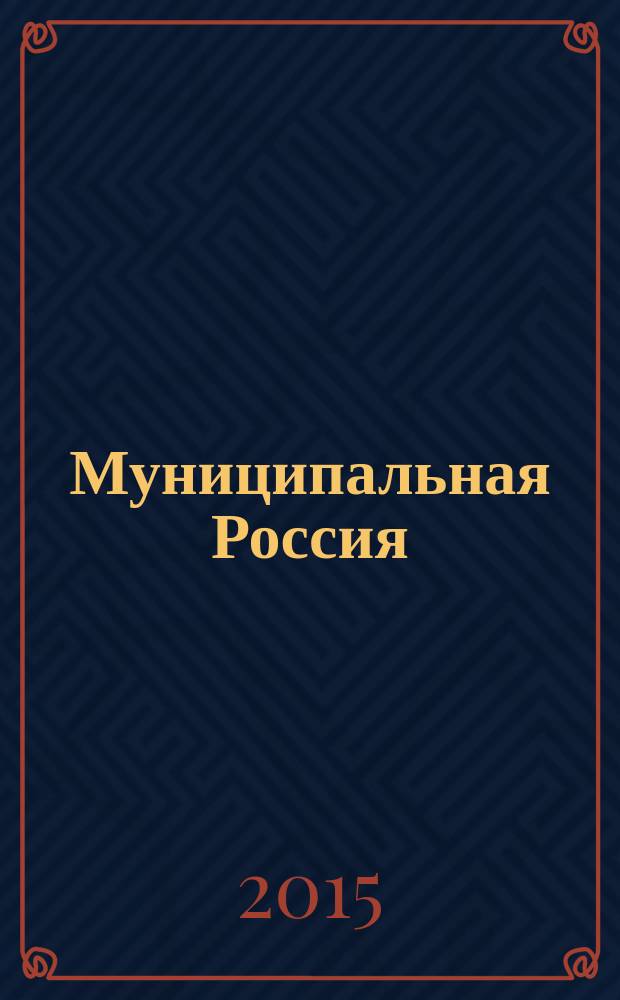 Муниципальная Россия : теоретический и политический журнал местного самоуправления РФ официальный орган ОКМО. 2015, № 6 (62)