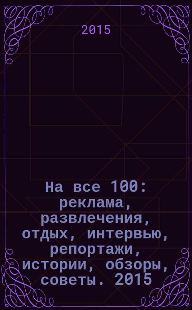 На все 100 : реклама, развлечения, отдых, интервью, репортажи, истории, обзоры, советы. 2015, № 6 (135)