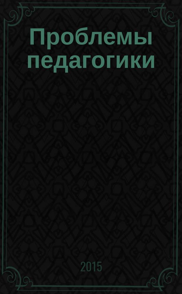 Проблемы педагогики : обучение, образование, воспитание научно-методический журнал. 2015, № 6 (7)
