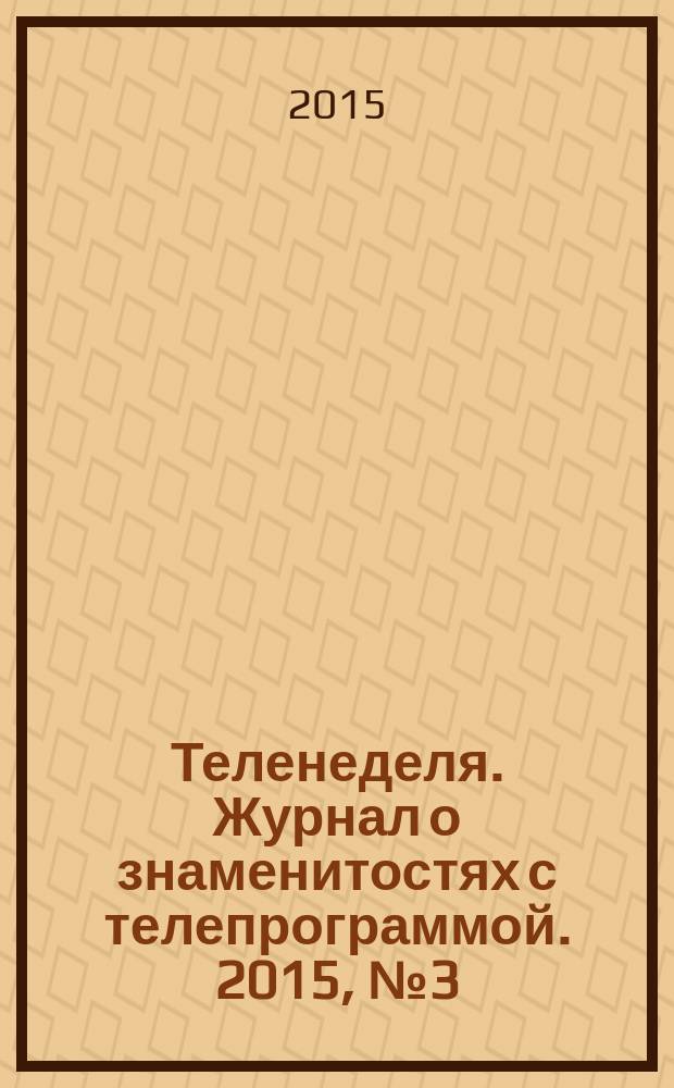 Теленеделя. Журнал о знаменитостях с телепрограммой. 2015, № 3 (34)