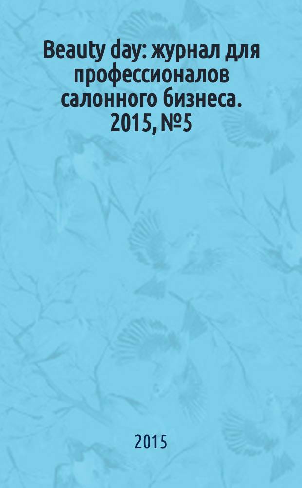 Beauty day : журнал для профессионалов салонного бизнеса. 2015, № 5