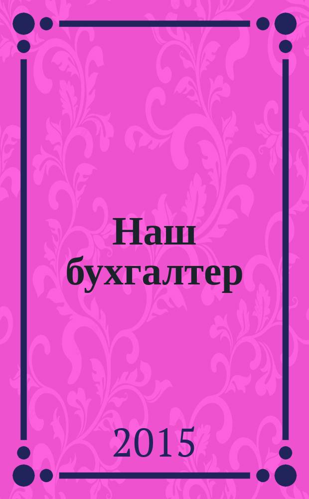 Наш бухгалтер : практический журнал по налогам и учету. 2015, № 15