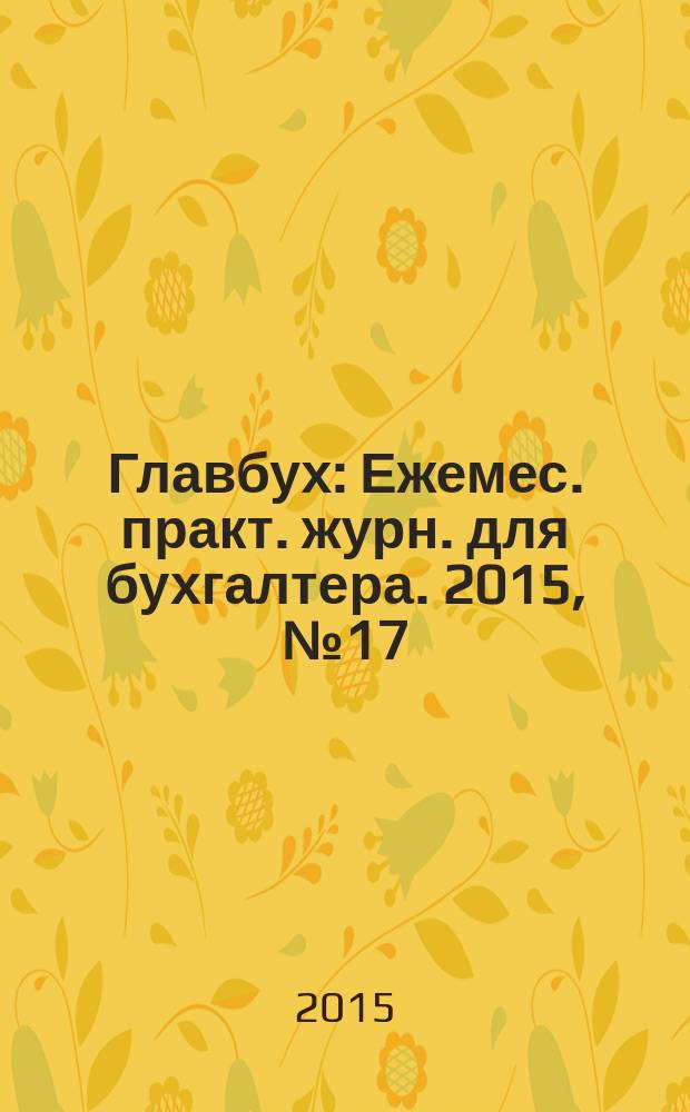 Главбух : Ежемес. практ. журн. для бухгалтера. 2015, № 17