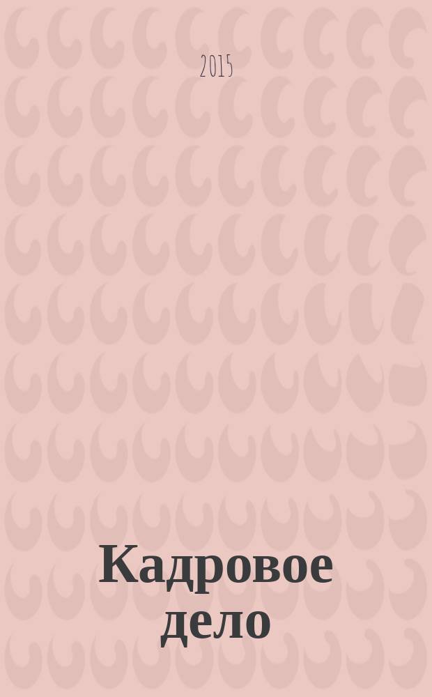 Кадровое дело : Практ. журн. по кадровой работе. 2015, № 9 (153)