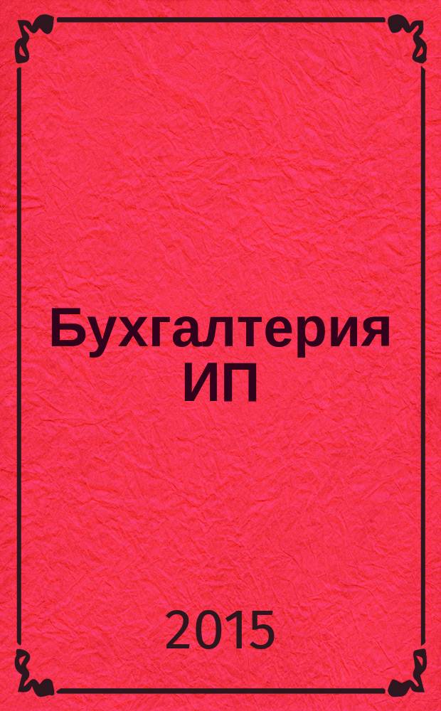 Бухгалтерия ИП : журнал бухгалтера индивидуального предпринимателя. 2015, № 9