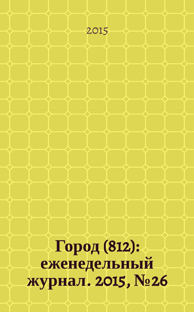 Город (812) : еженедельный журнал. 2015, № 26 (312)