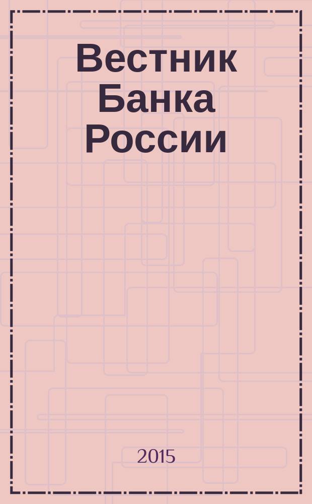 Вестник Банка России : Оператив. информ. Центр. банка Рос. Федерации. 2015, № 75 (1671)