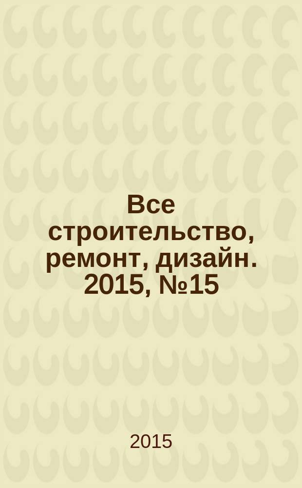Все строительство, ремонт, дизайн. 2015, № 15 (353)
