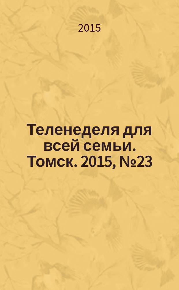 Теленеделя для всей семьи. Томск. 2015, № 23 (669)