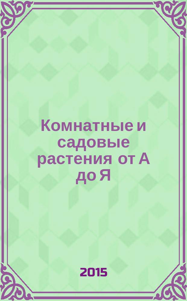 Комнатные и садовые растения от А до Я : как украсить свой дом и сад цветами и декоративными растениями еженедельное издание. Вып. 77