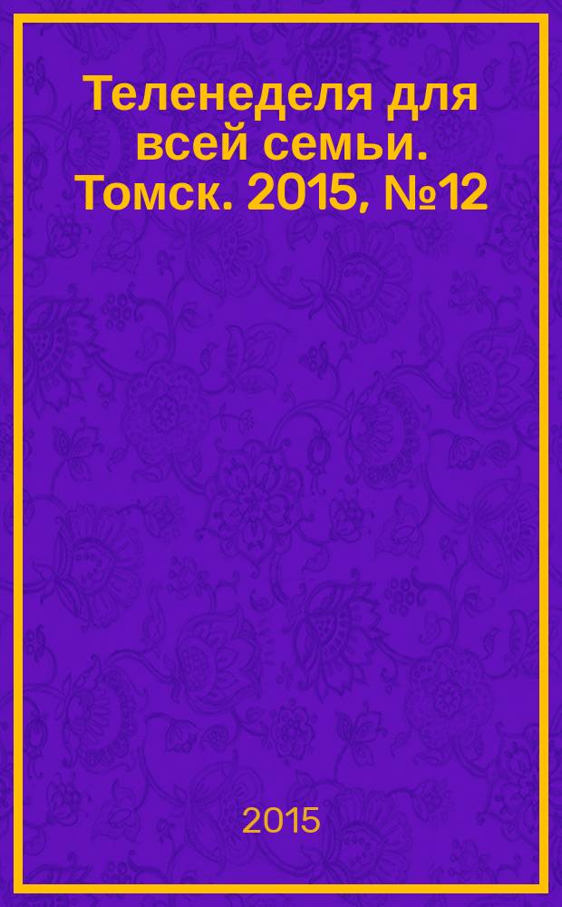 Теленеделя для всей семьи. Томск. 2015, № 12 (658)
