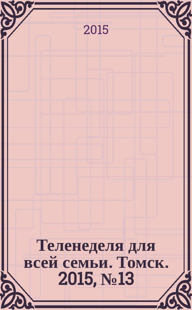 Теленеделя для всей семьи. Томск. 2015, № 13 (659)